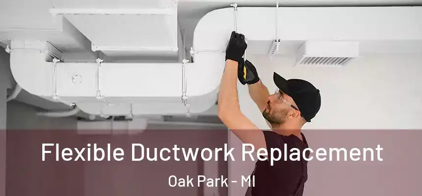  Flexible Ductwork Replacement Oak Park - MI